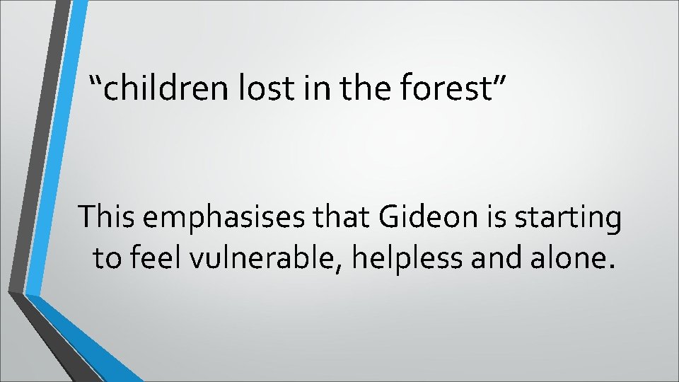 “children lost in the forest” This emphasises that Gideon is starting to feel vulnerable,