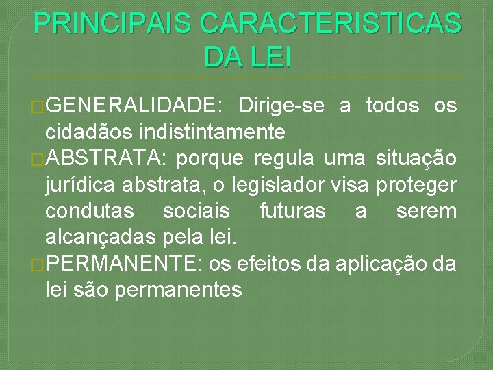 PRINCIPAIS CARACTERISTICAS DA LEI �GENERALIDADE: Dirige-se a todos os cidadãos indistintamente �ABSTRATA: porque regula