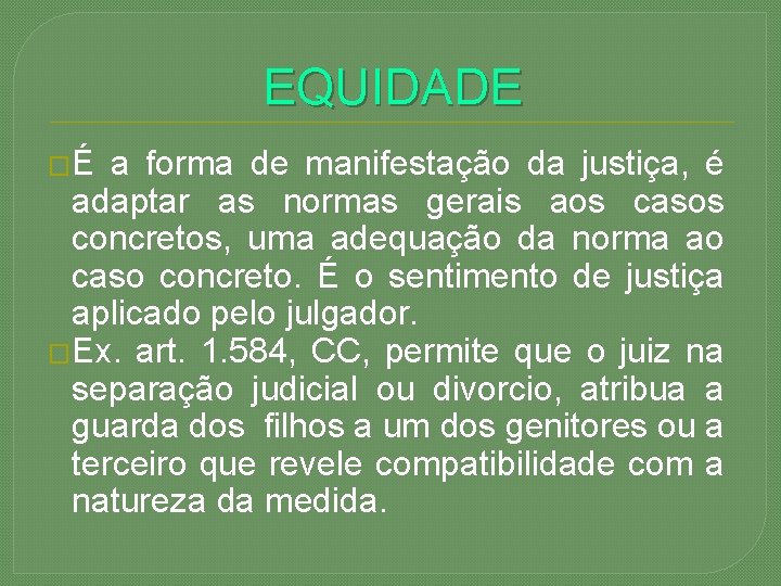 EQUIDADE �É a forma de manifestação da justiça, é adaptar as normas gerais aos
