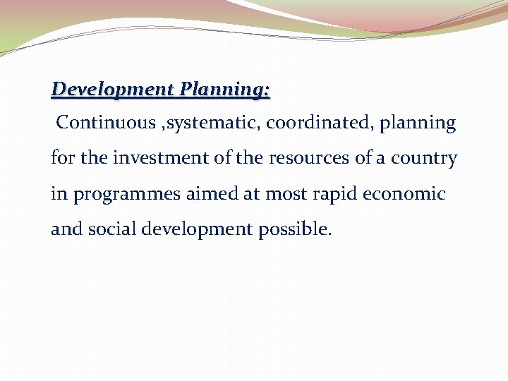 Development Planning: Continuous , systematic, coordinated, planning for the investment of the resources of