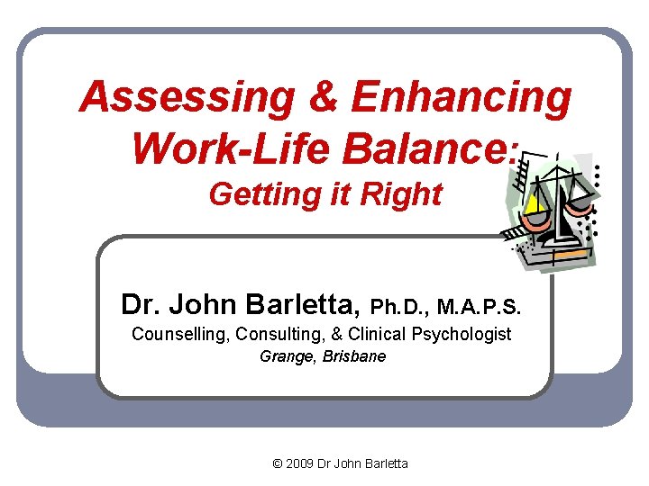 Assessing & Enhancing Work-Life Balance: Getting it Right Dr. John Barletta, Ph. D. ,