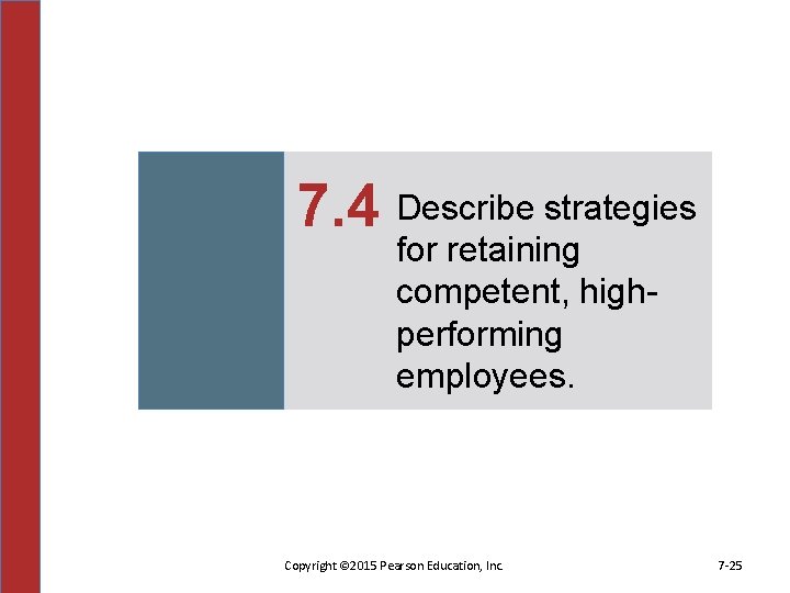 7. 4 Describe strategies for retaining competent, highperforming employees. Copyright © 2015 Pearson Education,