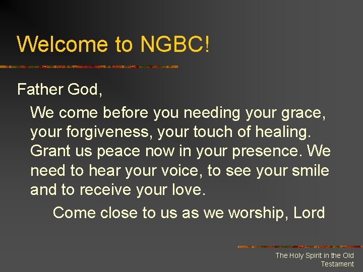 Welcome to NGBC! Father God, We come before you needing your grace, your forgiveness,