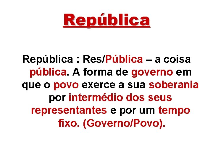 República : Res/Pública – a coisa pública. A forma de governo em que o