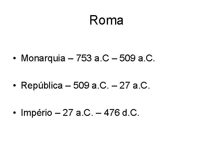 Roma • Monarquia – 753 a. C – 509 a. C. • República –