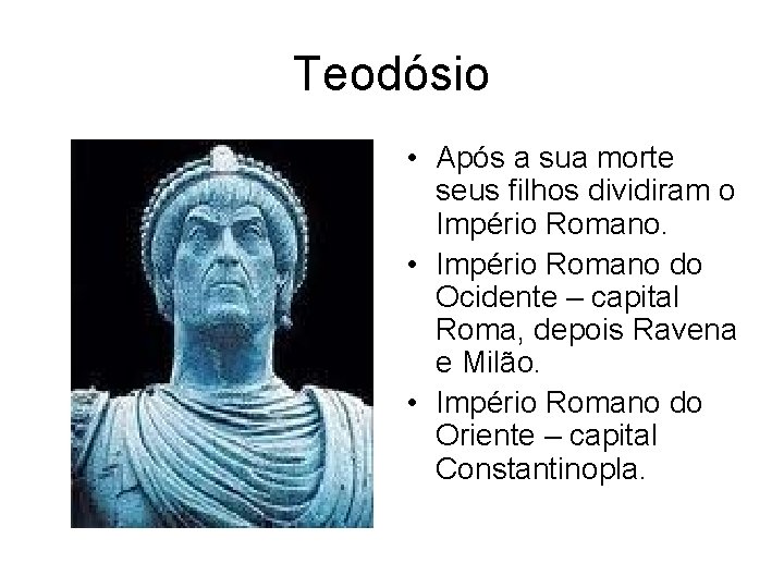 Teodósio • Após a sua morte seus filhos dividiram o Império Romano. • Império