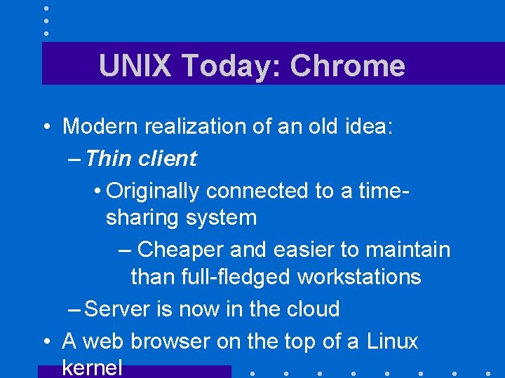 UNIX Today: Chrome • Modern realization of an old idea: – Thin client •