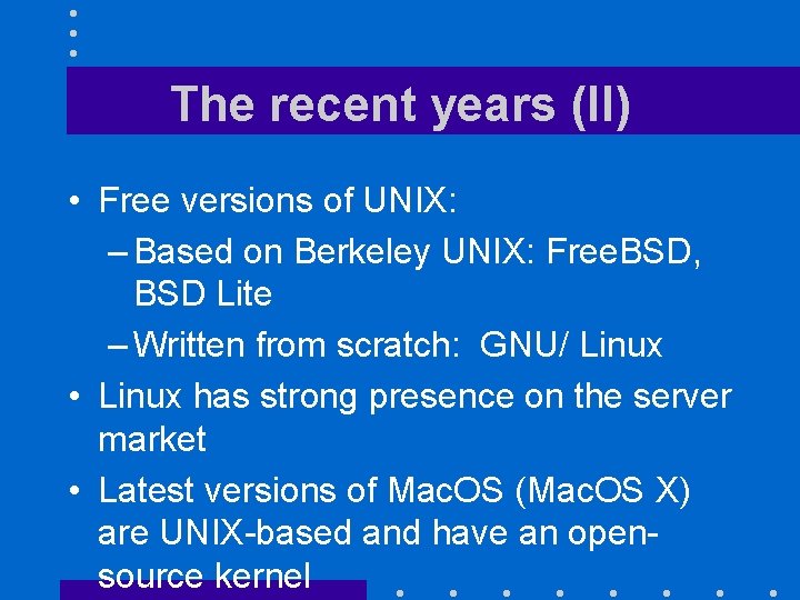 The recent years (II) • Free versions of UNIX: – Based on Berkeley UNIX: