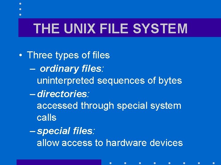 THE UNIX FILE SYSTEM • Three types of files – ordinary files: uninterpreted sequences