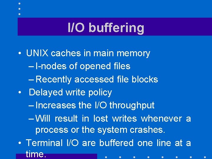 I/O buffering • UNIX caches in main memory – I-nodes of opened files –