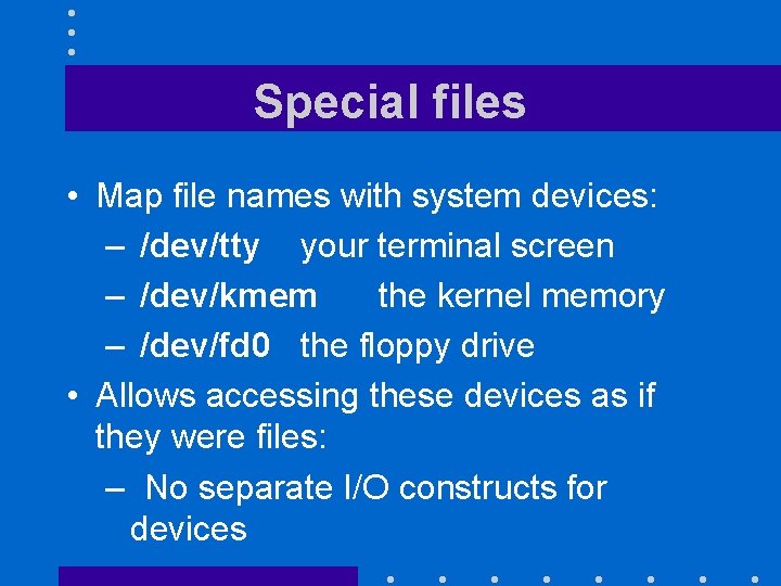 Special files • Map file names with system devices: – /dev/tty your terminal screen