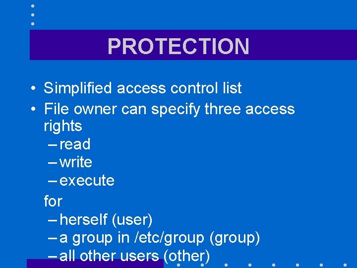 PROTECTION • Simplified access control list • File owner can specify three access rights