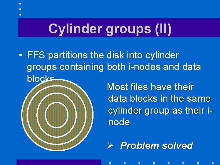 Cylinder groups (II) • FFS partitions the disk into cylinder groups containing both i-nodes