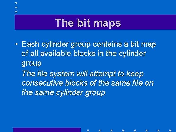 The bit maps • Each cylinder group contains a bit map of all available