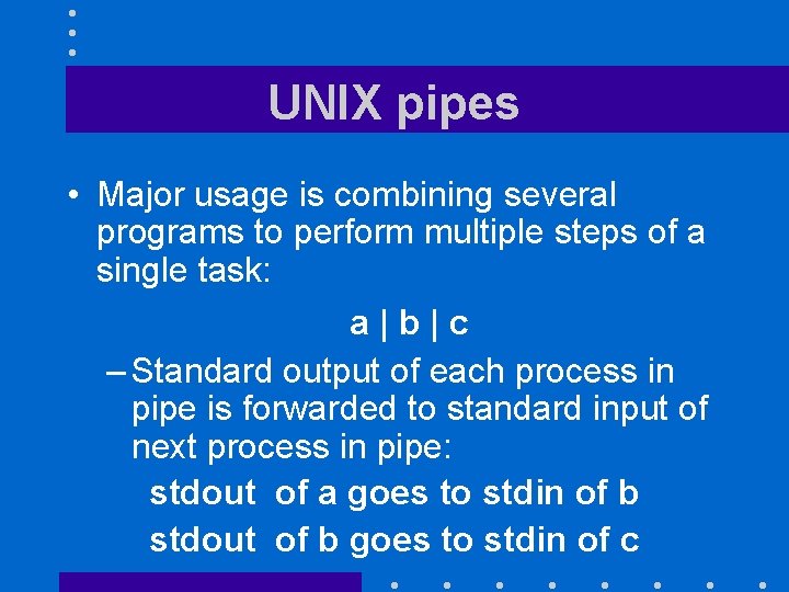 UNIX pipes • Major usage is combining several programs to perform multiple steps of