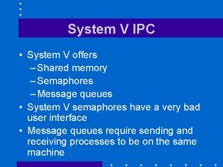 System V IPC • System V offers – Shared memory – Semaphores – Message