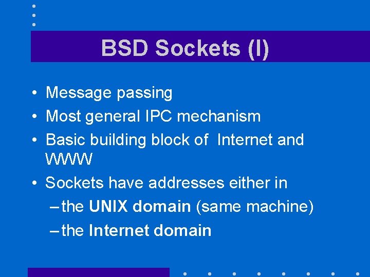 BSD Sockets (I) • Message passing • Most general IPC mechanism • Basic building