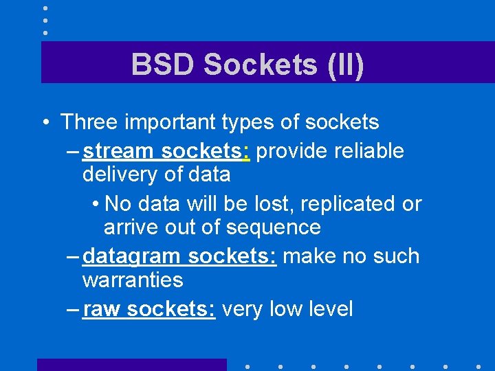 BSD Sockets (II) • Three important types of sockets – stream sockets: provide reliable