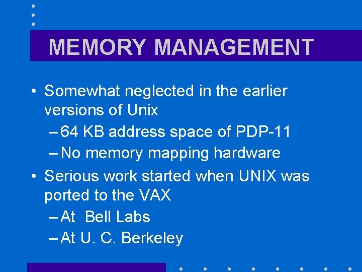 MEMORY MANAGEMENT • Somewhat neglected in the earlier versions of Unix – 64 KB