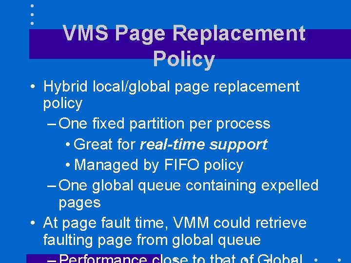 VMS Page Replacement Policy • Hybrid local/global page replacement policy – One fixed partition