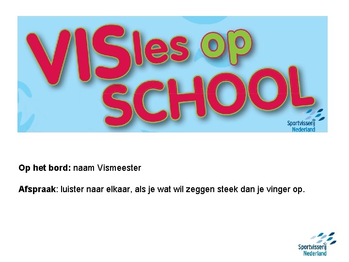 Op het bord: naam Vismeester Afspraak: luister naar elkaar, als je wat wil zeggen