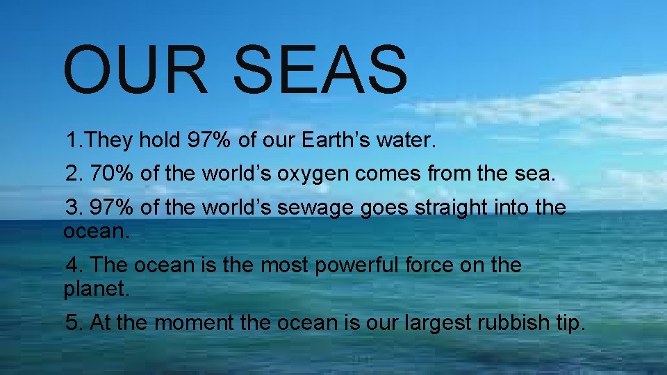 OUR SEAS 1. They hold 97% of our Earth’s water. 2. 70% of the