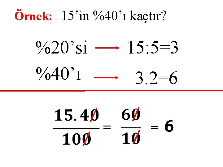 Örnek: 15’in %40’ı kaçtır? 15: 5=3 %20’si %40’ı 3. 2=6 = = 6 