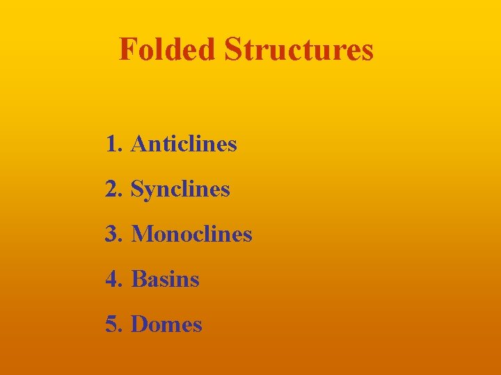 Folded Structures 1. Anticlines 2. Synclines 3. Monoclines 4. Basins 5. Domes 