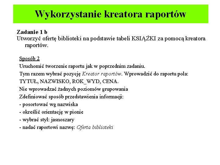 Wykorzystanie kreatora raportów Zadanie 1 b Utworzyć ofertę biblioteki na podstawie tabeli KSIĄŻKI za