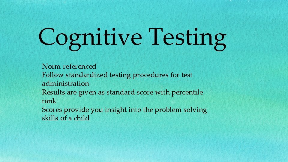 Cognitive Testing Norm referenced Follow standardized testing procedures for test administration Results are given