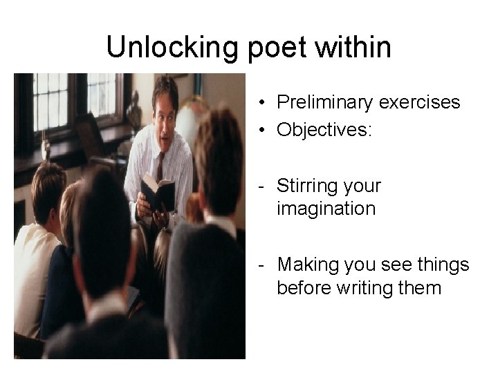 Unlocking poet within • Preliminary exercises • Objectives: - Stirring your imagination - Making