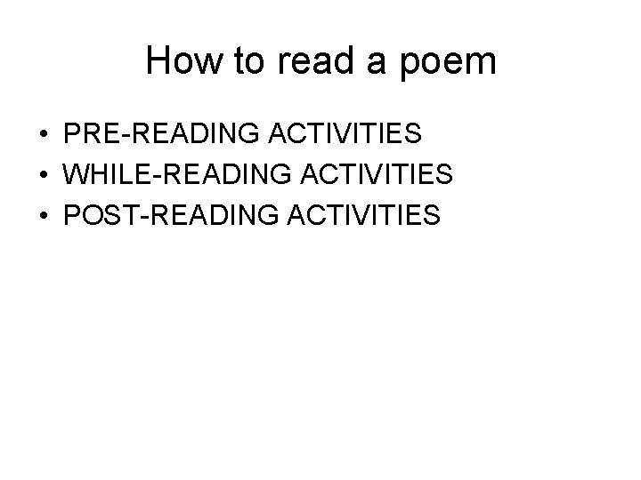 How to read a poem • PRE-READING ACTIVITIES • WHILE-READING ACTIVITIES • POST-READING ACTIVITIES