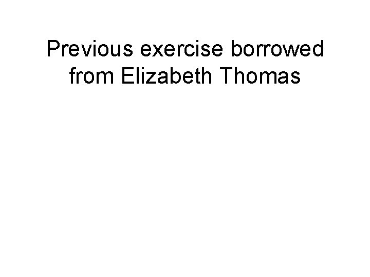 Previous exercise borrowed from Elizabeth Thomas 