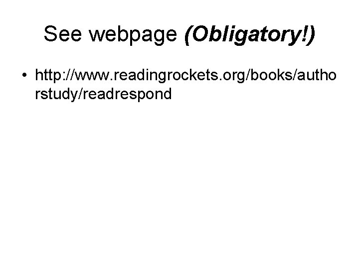 See webpage (Obligatory!) • http: //www. readingrockets. org/books/autho rstudy/readrespond 