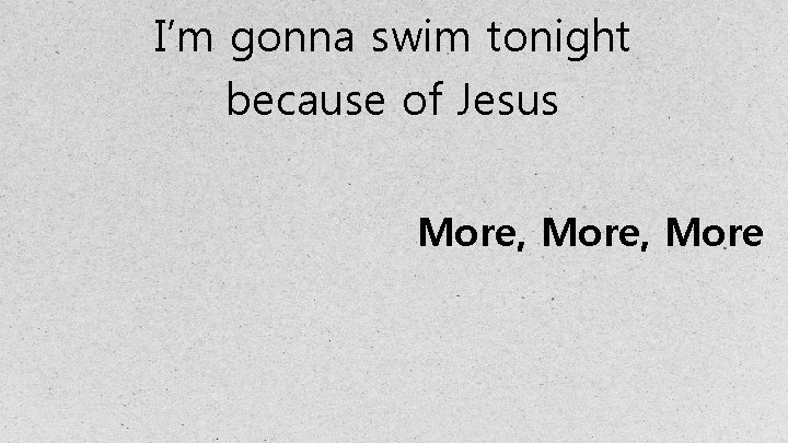 I’m gonna swim tonight because of Jesus More, More 