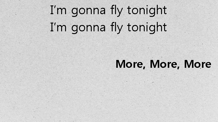 I’m gonna fly tonight More, More 