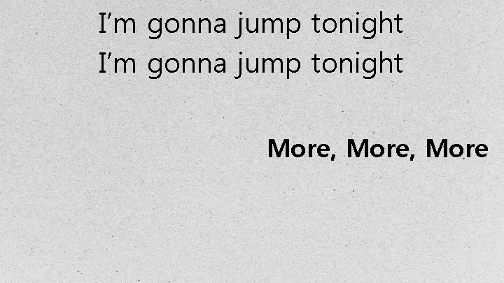 I’m gonna jump tonight More, More 