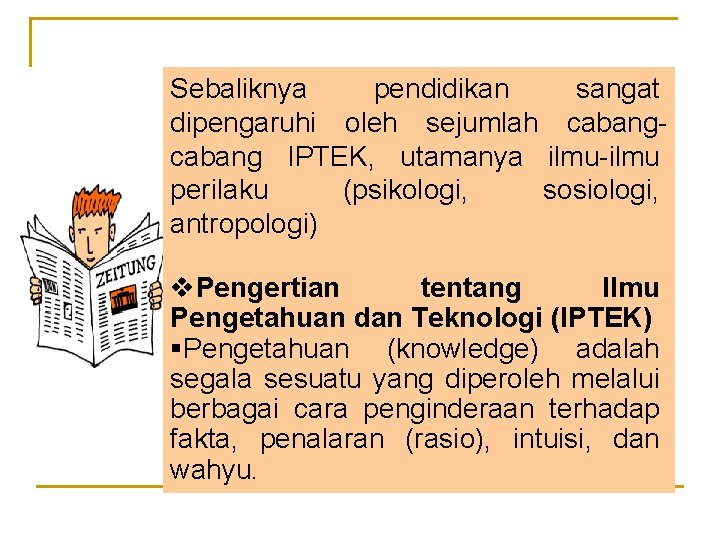 Sebaliknya pendidikan sangat dipengaruhi oleh sejumlah cabang IPTEK, utamanya ilmu-ilmu perilaku (psikologi, sosiologi, antropologi)