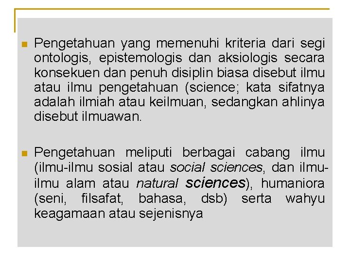n Pengetahuan yang memenuhi kriteria dari segi ontologis, epistemologis dan aksiologis secara konsekuen dan