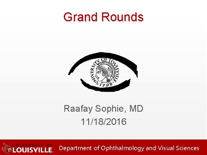 Grand Rounds Raafay Sophie, MD 11/18/2016 Department of Ophthalmology and Visual Sciences 