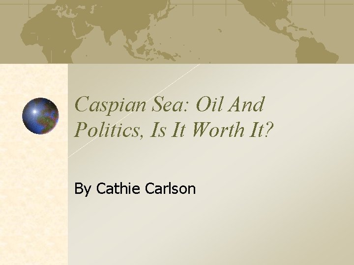 Caspian Sea: Oil And Politics, Is It Worth It? By Cathie Carlson 