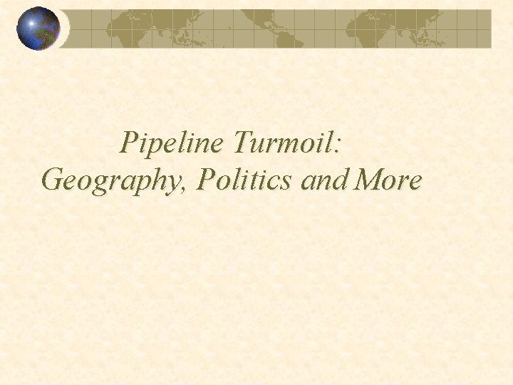 Pipeline Turmoil: Geography, Politics and More 