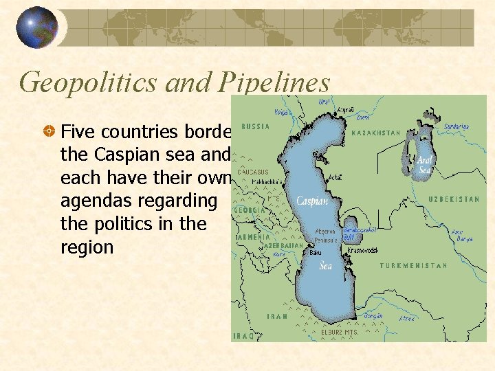 Geopolitics and Pipelines Five countries border the Caspian sea and each have their own