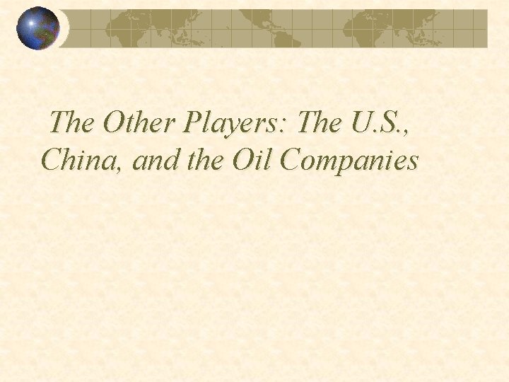 The Other Players: The U. S. , China, and the Oil Companies 