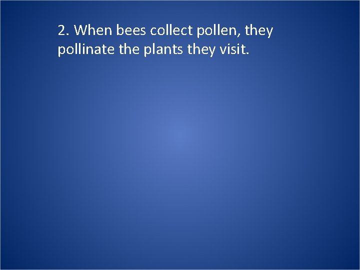 2. When bees collect pollen, they pollinate the plants they visit. 