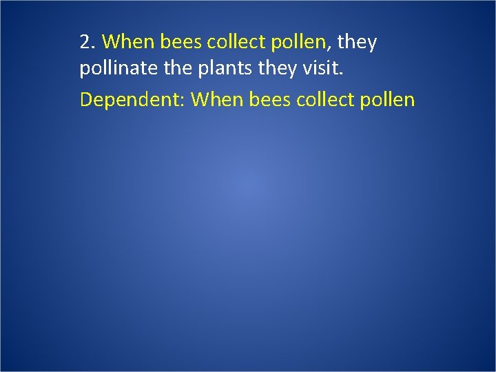 2. When bees collect pollen, they pollinate the plants they visit. Dependent: When bees