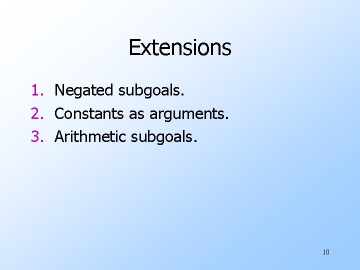 Extensions 1. Negated subgoals. 2. Constants as arguments. 3. Arithmetic subgoals. 10 