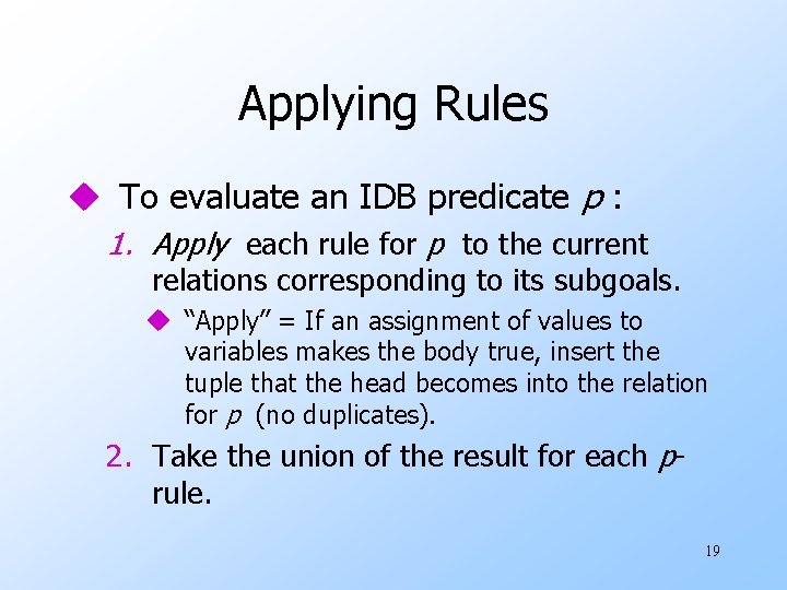Applying Rules u To evaluate an IDB predicate p : 1. Apply each rule