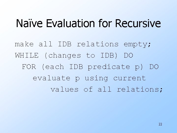 Naïve Evaluation for Recursive make all IDB relations empty; WHILE (changes to IDB) DO