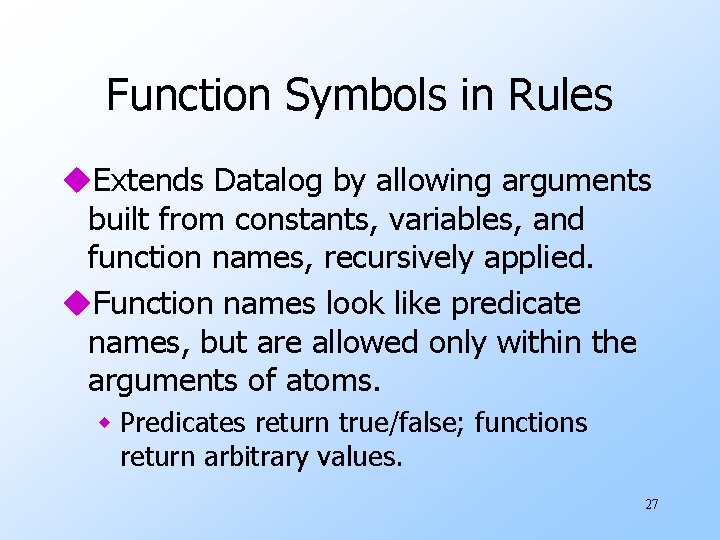 Function Symbols in Rules u. Extends Datalog by allowing arguments built from constants, variables,